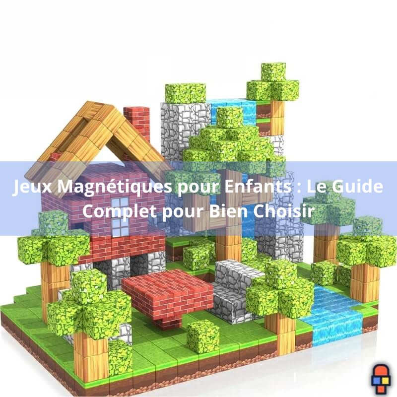 Jeux Magnétiques pour Enfants : Le Guide Complet pour Bien Choisir